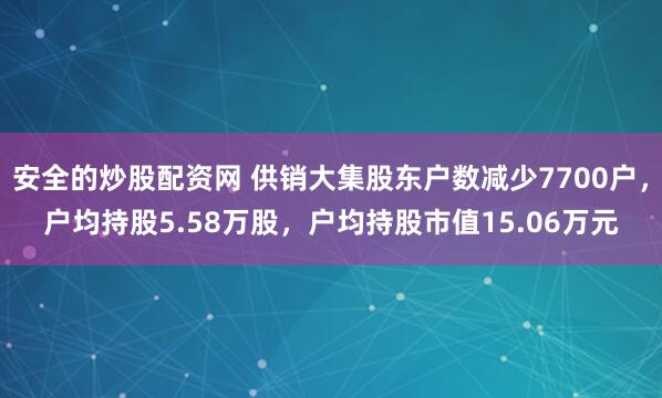 安全的炒股配资网 供销大集股东户数减少7700户，户均持股5.58万股，户均持股市值15.06万元
