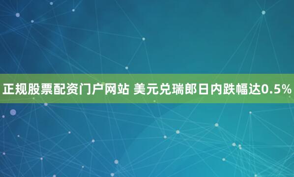 正规股票配资门户网站 美元兑瑞郎日内跌幅达0.5%