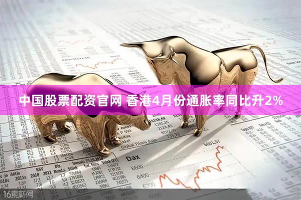中国股票配资官网 香港4月份通胀率同比升2%