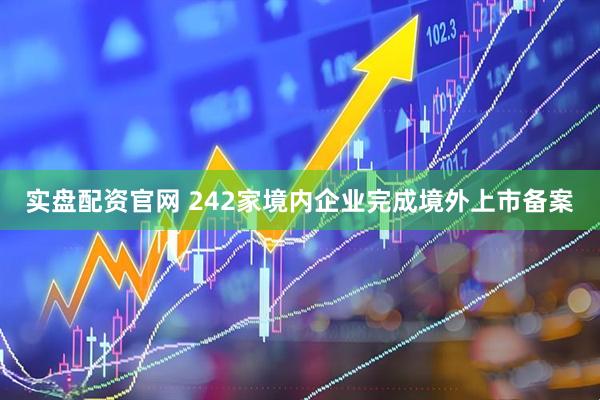 实盘配资官网 242家境内企业完成境外上市备案