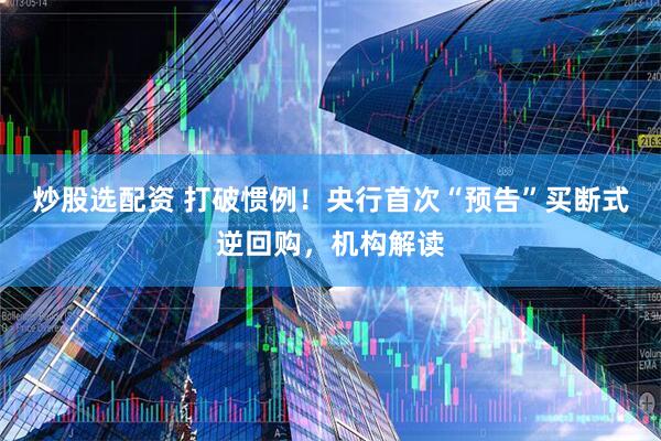 炒股选配资 打破惯例！央行首次“预告”买断式逆回购，机构解读
