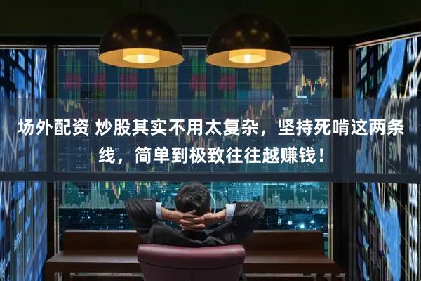 场外配资 炒股其实不用太复杂，坚持死啃这两条线，简单到极致往往越赚钱！