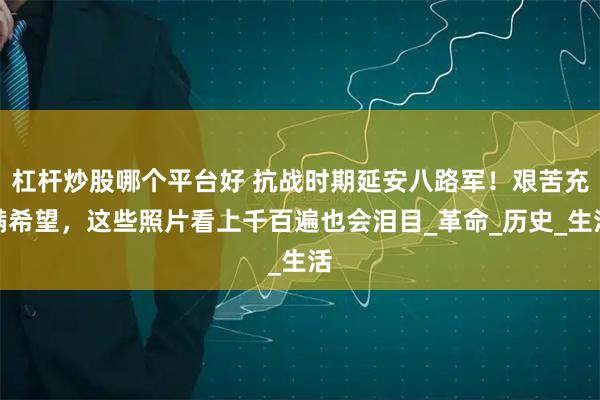 杠杆炒股哪个平台好 抗战时期延安八路军！艰苦充满希望，这些照片看上千百遍也会泪目_革命_历史_生活