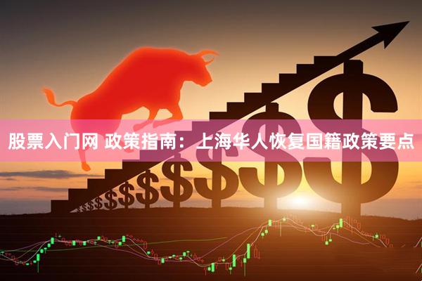 股票入门网 政策指南:上海华人恢复国籍政策要点