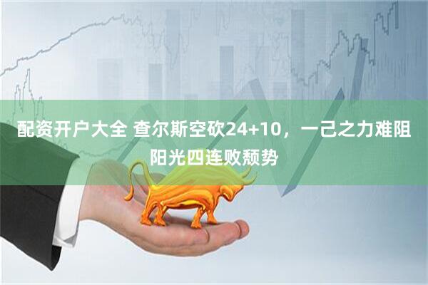 配资开户大全 查尔斯空砍24+10，一己之力难阻阳光四连败颓势