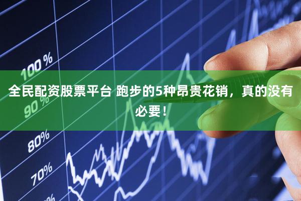 全民配资股票平台 跑步的5种昂贵花销，真的没有必要！
