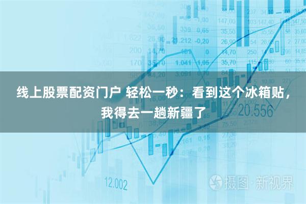 线上股票配资门户 轻松一秒：看到这个冰箱贴，我得去一趟新疆了